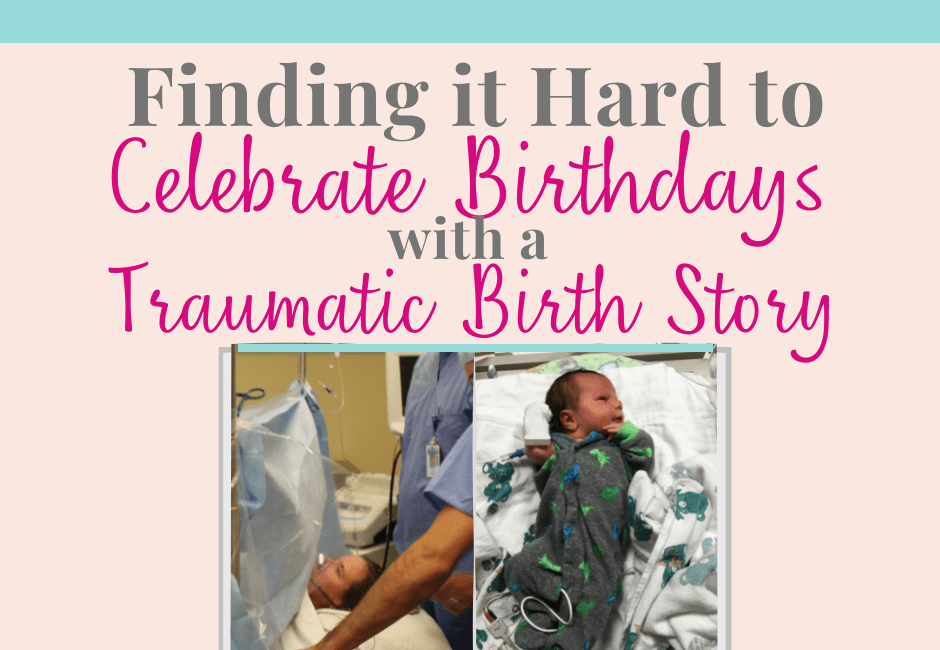 Finding It Hard To Celebrate Birthdays With A Traumatic Birth Story